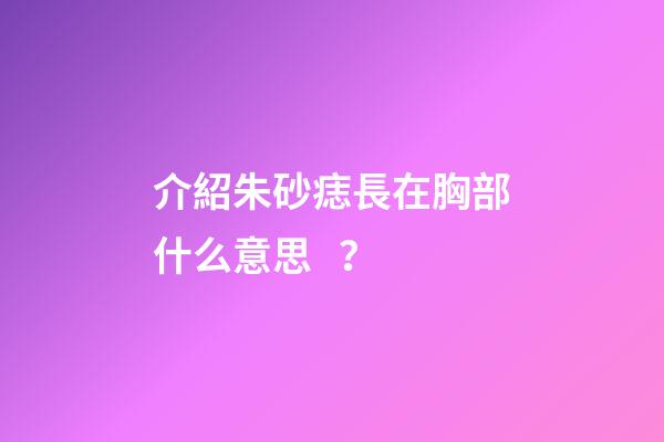 介紹朱砂痣長在胸部什么意思？